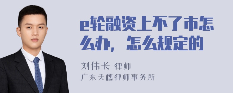 e轮融资上不了市怎么办，怎么规定的