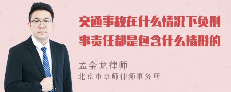 交通事故在什么情况下负刑事责任都是包含什么情形的