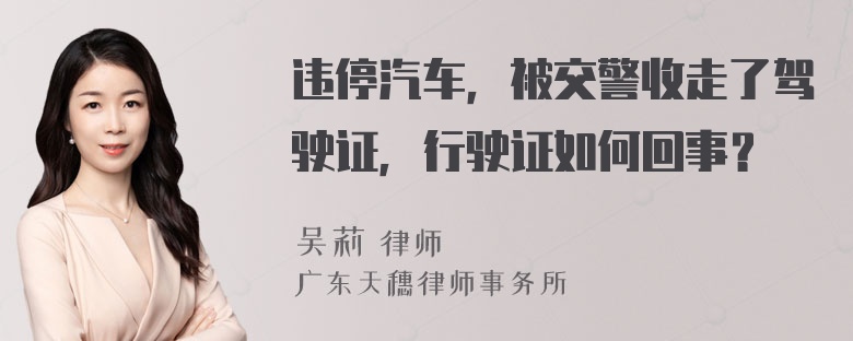 违停汽车，被交警收走了驾驶证，行驶证如何回事？