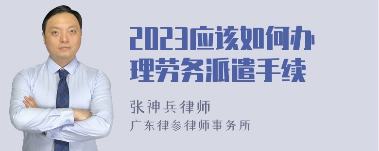 2023应该如何办理劳务派遣手续