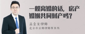 一般离婚的话，房产婚姻共同财产吗？