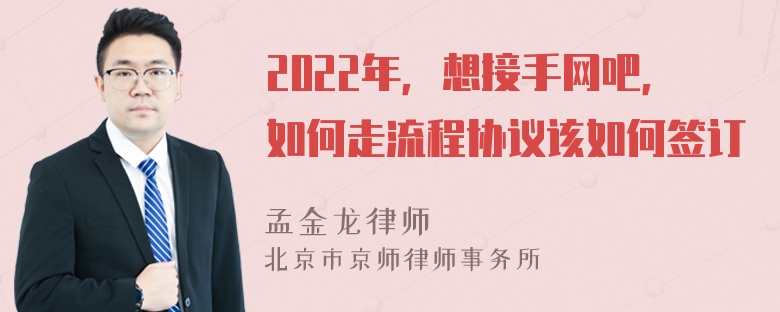 2022年，想接手网吧，如何走流程协议该如何签订