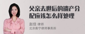 父亲去世后的遗产分配应该怎么样处理