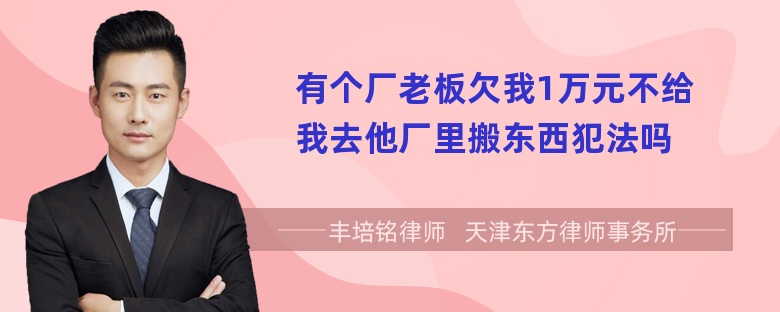 有个厂老板欠我1万元不给我去他厂里搬东西犯法吗