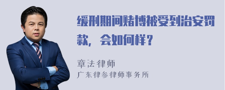 缓刑期间赌博被受到治安罚款，会如何样？