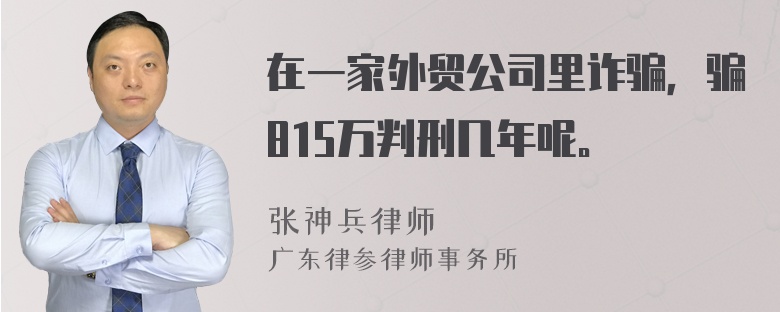 在一家外贸公司里诈骗，骗815万判刑几年呢。