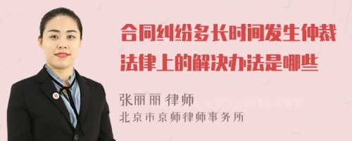 合同纠纷多长时间发生仲裁法律上的解决办法是哪些