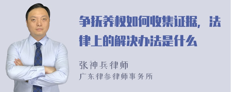 争抚养权如何收集证据，法律上的解决办法是什么