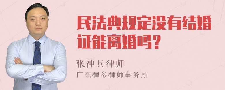 民法典规定没有结婚证能离婚吗？