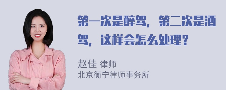 第一次是醉驾，第二次是酒驾，这样会怎么处理？