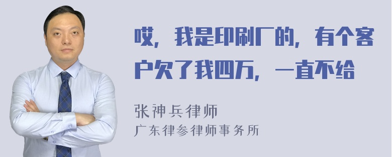 哎，我是印刷厂的，有个客户欠了我四万，一直不给