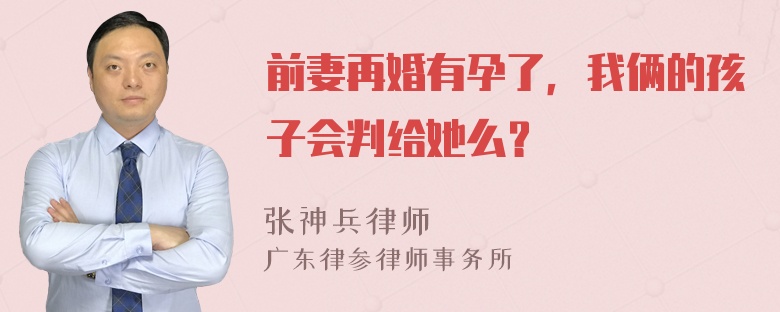 前妻再婚有孕了，我俩的孩子会判给她么？