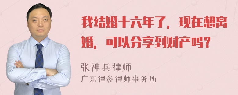 我结婚十六年了，现在想离婚，可以分享到财产吗？