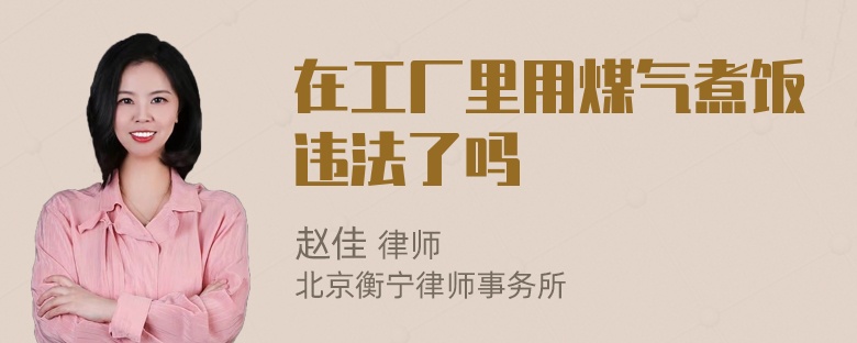 在工厂里用煤气煮饭违法了吗