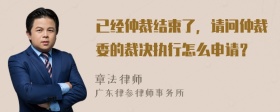 已经仲裁结束了，请问仲裁委的裁决执行怎么申请？