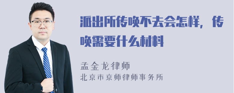 派出所传唤不去会怎样，传唤需要什么材料