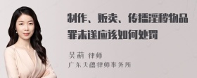 制作、贩卖、传播淫秽物品罪未遂应该如何处罚