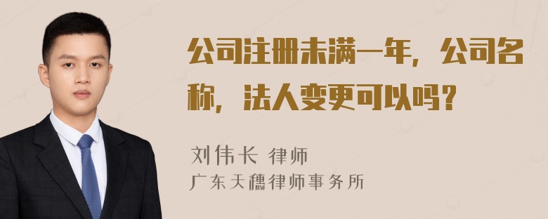 公司注册未满一年，公司名称，法人变更可以吗？