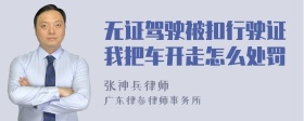 无证驾驶被扣行驶证我把车开走怎么处罚