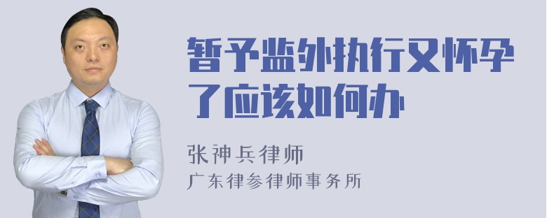 暂予监外执行又怀孕了应该如何办