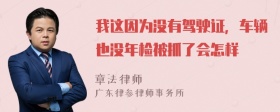 我这因为没有驾驶证，车辆也没年检被抓了会怎样