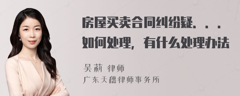 房屋买卖合同纠纷疑．．．如何处理，有什么处理办法