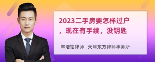 2023二手房要怎样过户，现在有手续，没钥匙