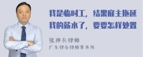 我是临时工，结果雇主拖延我的薪水了，要要怎样处置