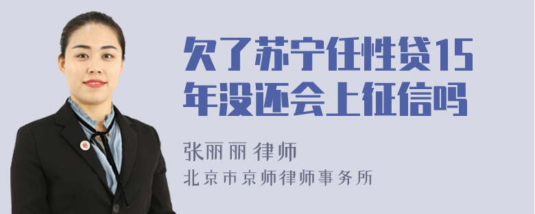 欠了苏宁任性贷15年没还会上征信吗