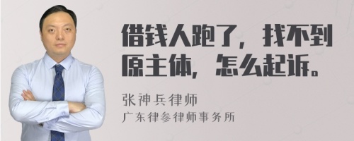 借钱人跑了，找不到原主体，怎么起诉。