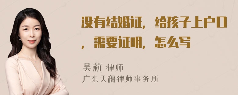 没有结婚证，给孩子上户口，需要证明，怎么写