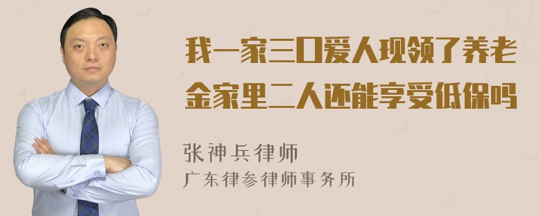 我一家三囗爱人现领了养老金家里二人还能享受低保吗