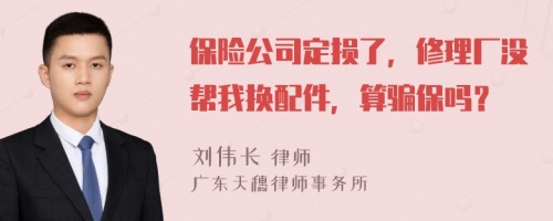 保险公司定损了，修理厂没帮我换配件，算骗保吗？