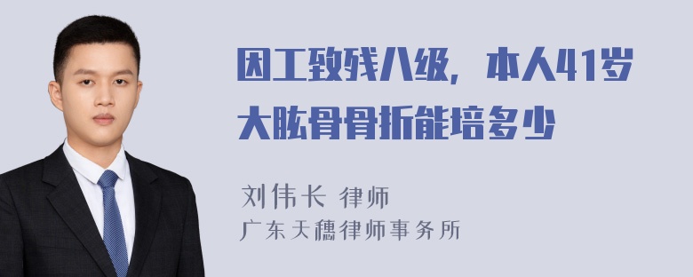 因工致残八级，本人41岁大肱骨骨折能培多少