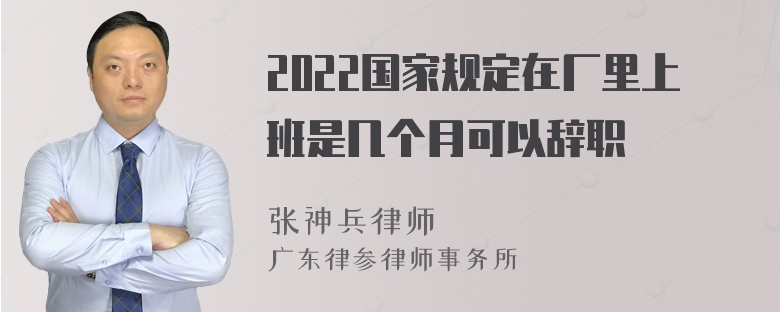 2022国家规定在厂里上班是几个月可以辞职