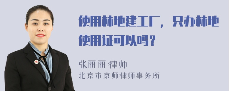 使用林地建工厂，只办林地使用证可以吗？