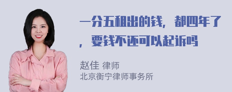 一分五租出的钱，都四年了，要钱不还可以起诉吗