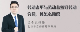 劳动者不与劳动者签订劳动合同，该怎么赔偿