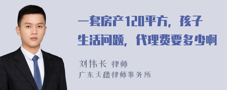 一套房产120平方，孩子生活问题，代理费要多少啊