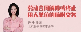 劳动合同解除或终止用人单位的随附义务