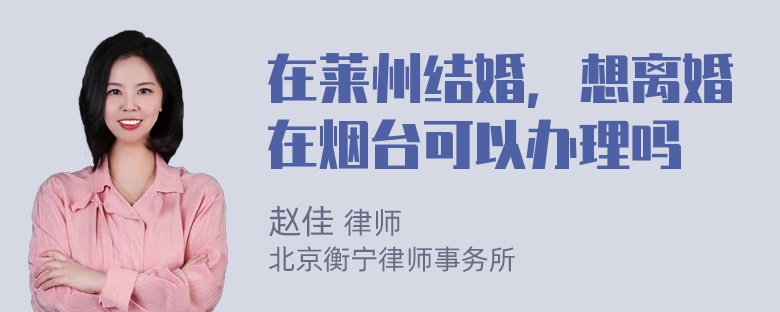 在莱州结婚，想离婚在烟台可以办理吗