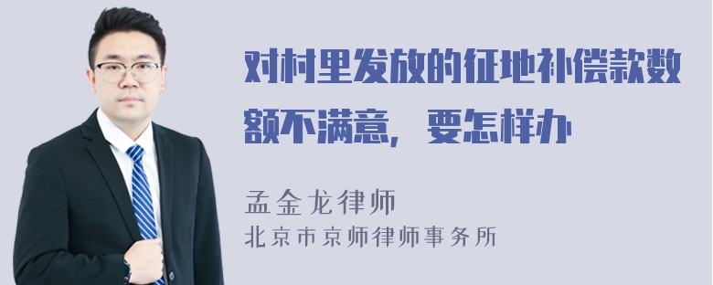 对村里发放的征地补偿款数额不满意，要怎样办