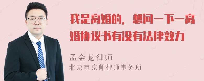 我是离婚的，想问一下一离婚协议书有没有法律效力