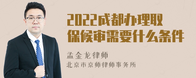 2022成都办理取保候审需要什么条件