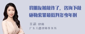 我朋友被敲诈了，咨询下敲砸勒索罪最低判多少年刑