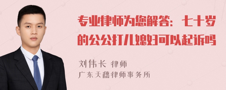 专业律师为您解答：七十岁的公公打儿媳妇可以起诉吗