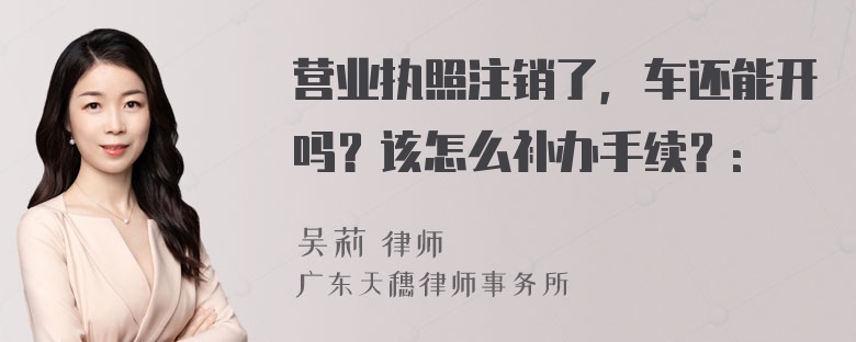 营业执照注销了，车还能开吗？该怎么补办手续？：