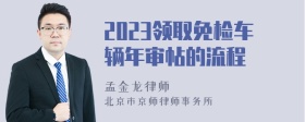 2023领取免检车辆年审帖的流程