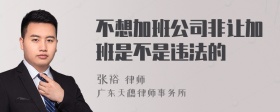 不想加班公司非让加班是不是违法的