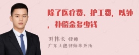 除了医疗费、护工费，以外，补偿金多少钱